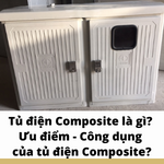 Tủ điện Composite là gì? Ưu điểm - Công dụng của tủ điện Composite?